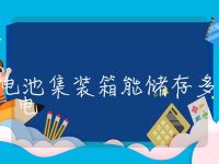 储能电池集装箱能储存多少电，储能电池集装箱最大容量