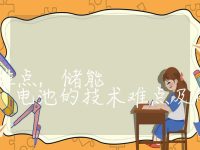 储能电池的技术难点,储能电池的技术难点及解决方法