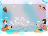 储能电池的生产工艺,储能电池的生产工艺及制造流程