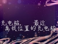 离我最近的充电桩, 最近离我位置的充电桩