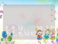 附近充电桩新能源电动汽车充电站, 附近新能源电动汽车充电站的地理位置