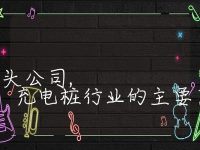 充电桩的三大巨头公司, 充电桩行业的主要巨头企业