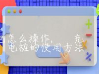 充电桩充电怎么操作, 充电桩的使用方法