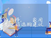 家用充电桩的选择, 家用充电桩选购建议